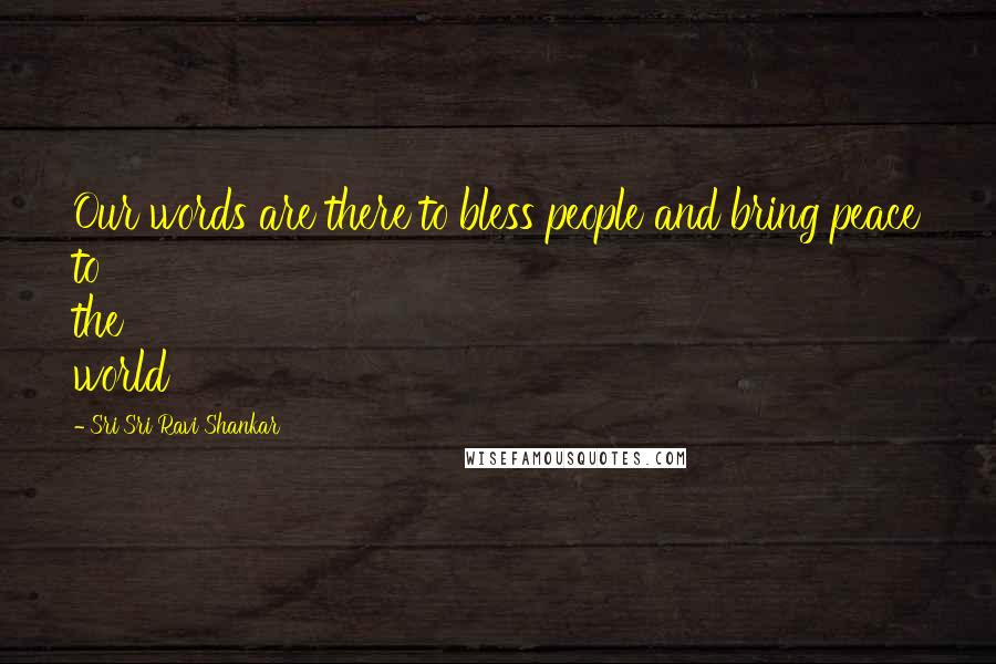 Sri Sri Ravi Shankar Quotes: Our words are there to bless people and bring peace to the world