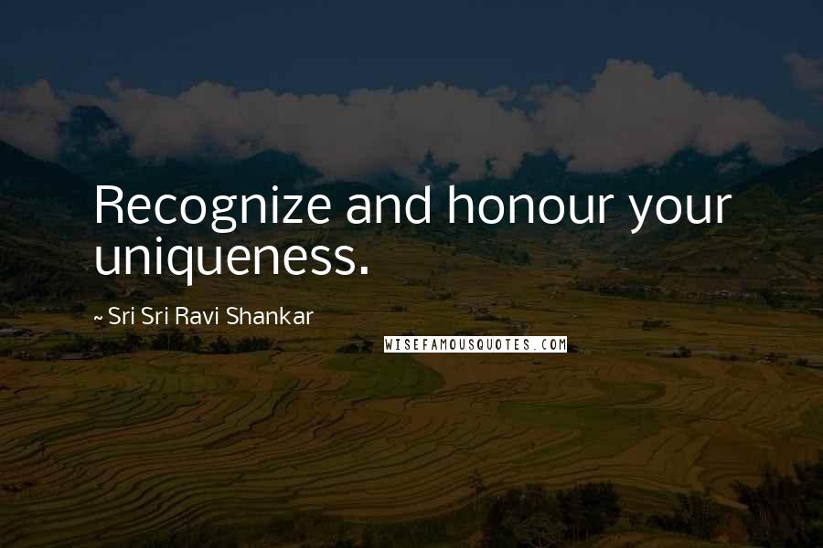 Sri Sri Ravi Shankar Quotes: Recognize and honour your uniqueness.