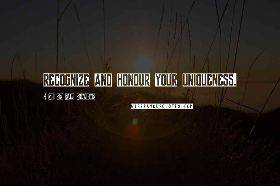 Sri Sri Ravi Shankar Quotes: Recognize and honour your uniqueness.