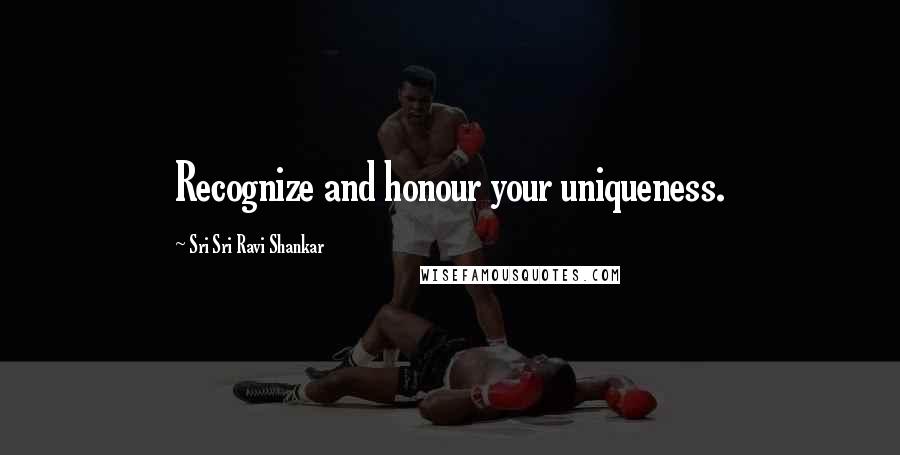 Sri Sri Ravi Shankar Quotes: Recognize and honour your uniqueness.