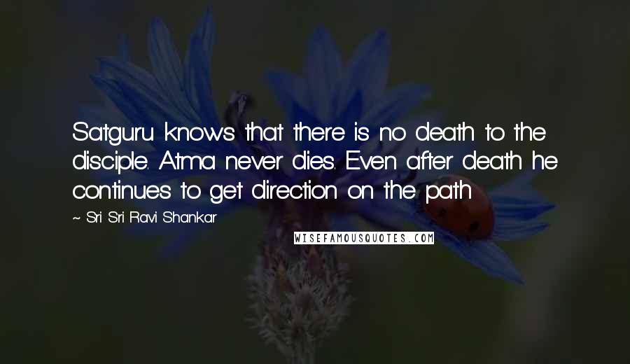 Sri Sri Ravi Shankar Quotes: Satguru knows that there is no death to the disciple. Atma never dies. Even after death he continues to get direction on the path