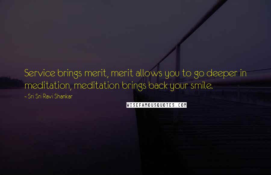 Sri Sri Ravi Shankar Quotes: Service brings merit, merit allows you to go deeper in meditation, meditation brings back your smile.