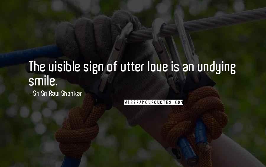 Sri Sri Ravi Shankar Quotes: The visible sign of utter love is an undying smile.