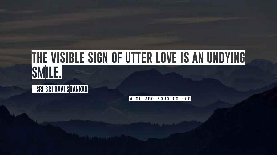 Sri Sri Ravi Shankar Quotes: The visible sign of utter love is an undying smile.