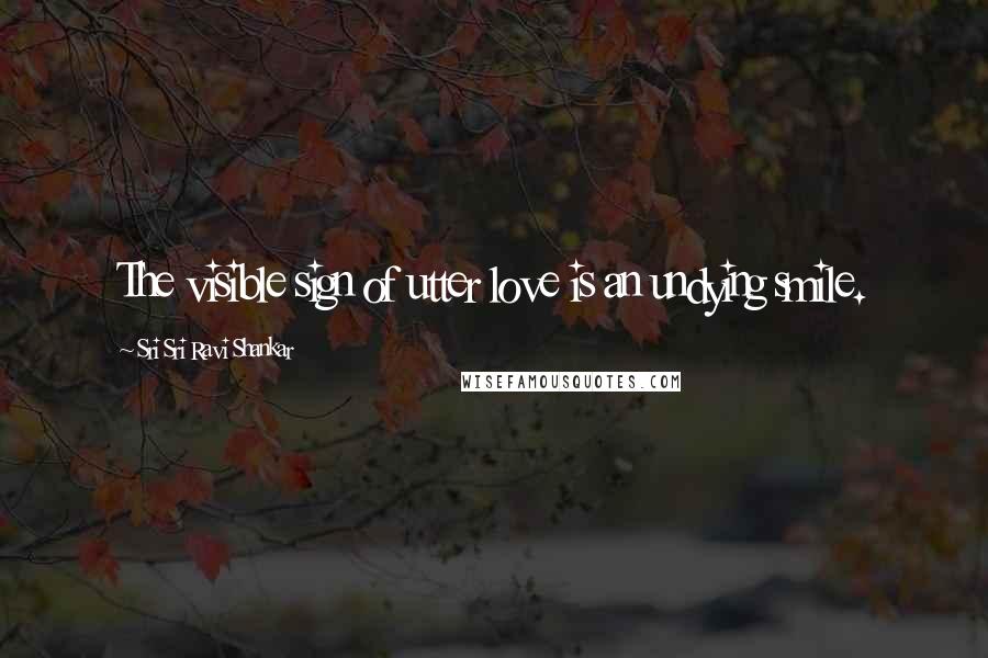 Sri Sri Ravi Shankar Quotes: The visible sign of utter love is an undying smile.