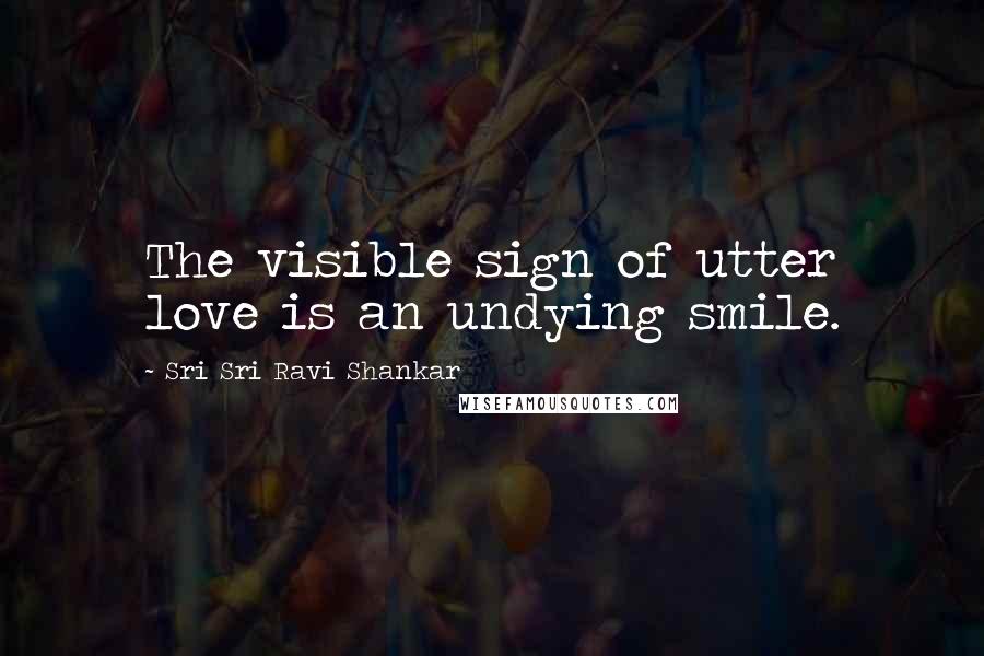 Sri Sri Ravi Shankar Quotes: The visible sign of utter love is an undying smile.