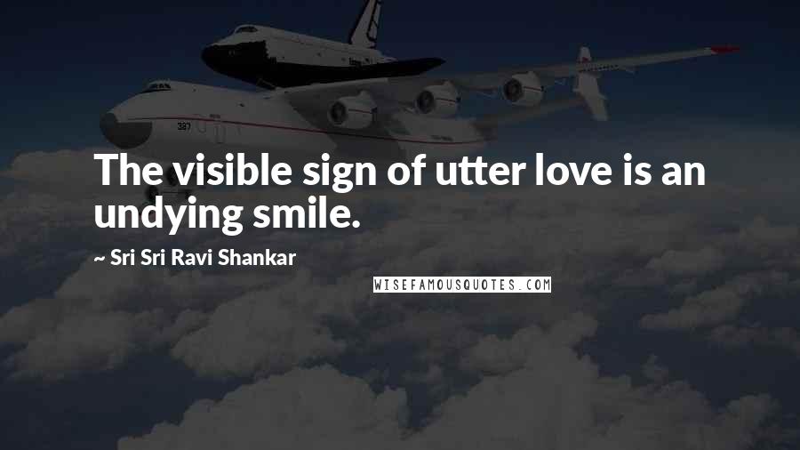 Sri Sri Ravi Shankar Quotes: The visible sign of utter love is an undying smile.