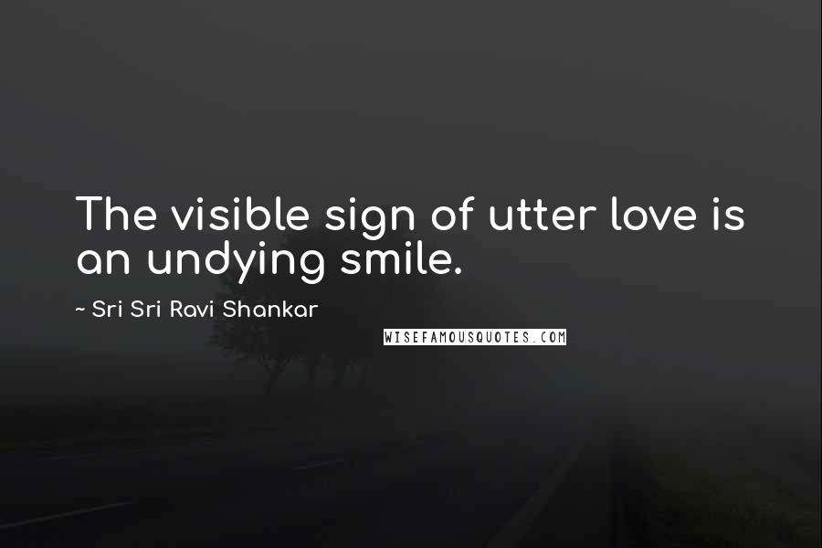 Sri Sri Ravi Shankar Quotes: The visible sign of utter love is an undying smile.