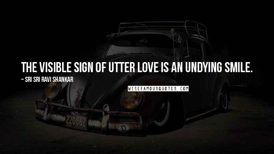 Sri Sri Ravi Shankar Quotes: The visible sign of utter love is an undying smile.