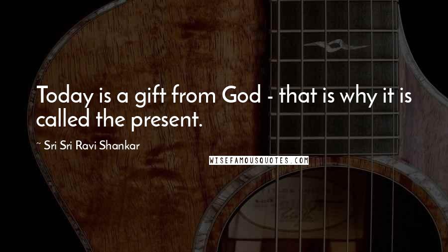 Sri Sri Ravi Shankar Quotes: Today is a gift from God - that is why it is called the present.