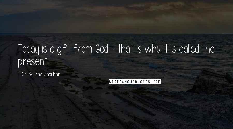 Sri Sri Ravi Shankar Quotes: Today is a gift from God - that is why it is called the present.