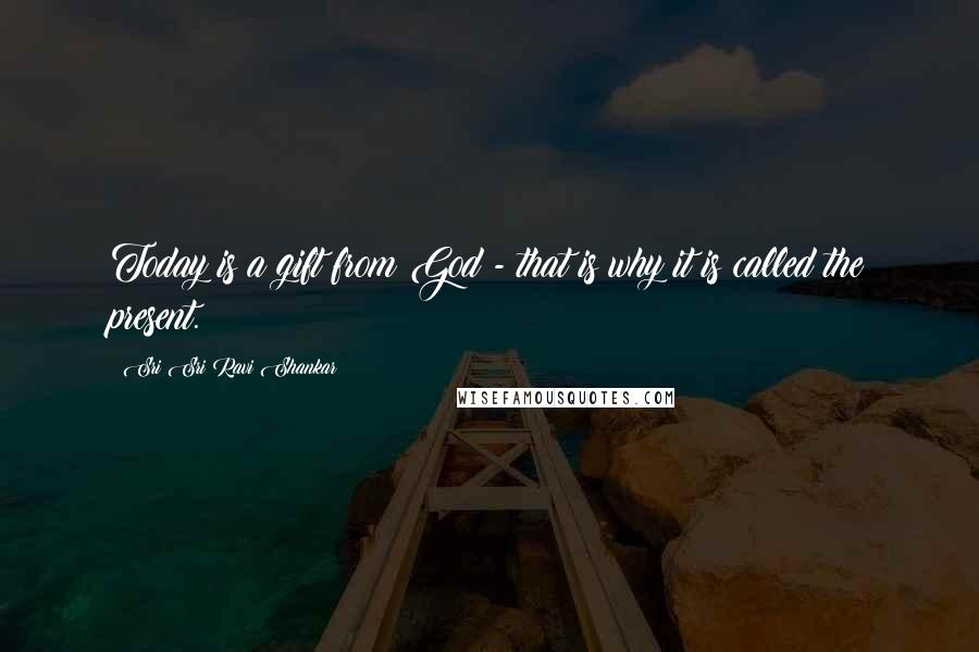 Sri Sri Ravi Shankar Quotes: Today is a gift from God - that is why it is called the present.