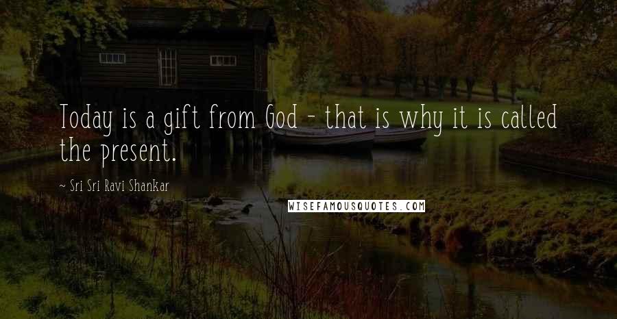 Sri Sri Ravi Shankar Quotes: Today is a gift from God - that is why it is called the present.