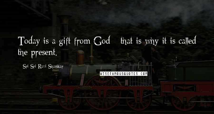 Sri Sri Ravi Shankar Quotes: Today is a gift from God - that is why it is called the present.