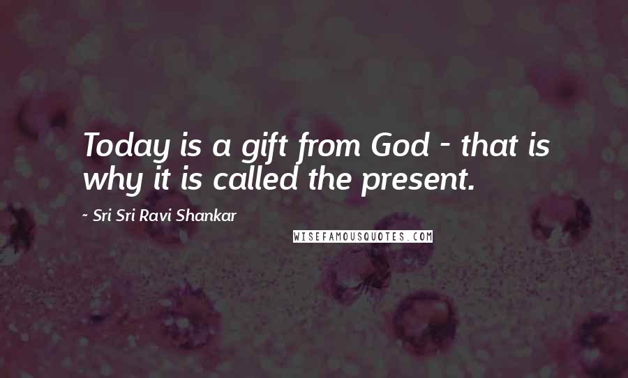 Sri Sri Ravi Shankar Quotes: Today is a gift from God - that is why it is called the present.
