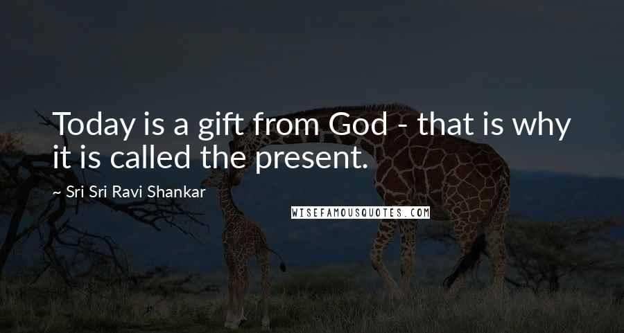 Sri Sri Ravi Shankar Quotes: Today is a gift from God - that is why it is called the present.