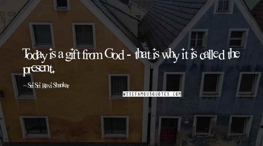 Sri Sri Ravi Shankar Quotes: Today is a gift from God - that is why it is called the present.