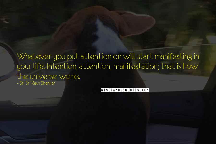 Sri Sri Ravi Shankar Quotes: Whatever you put attention on will start manifesting in your life. Intention, attention, manifestation; that is how the universe works.