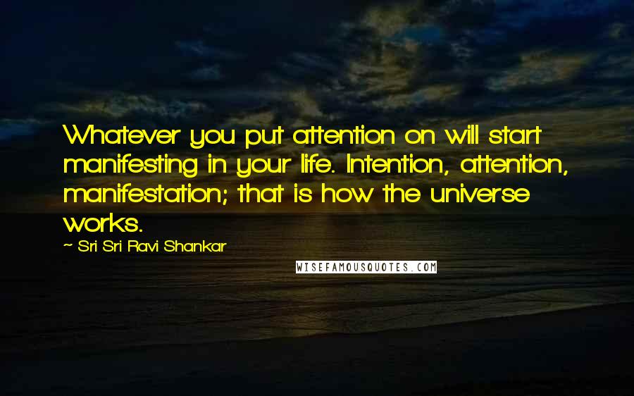 Sri Sri Ravi Shankar Quotes: Whatever you put attention on will start manifesting in your life. Intention, attention, manifestation; that is how the universe works.