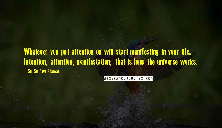 Sri Sri Ravi Shankar Quotes: Whatever you put attention on will start manifesting in your life. Intention, attention, manifestation; that is how the universe works.