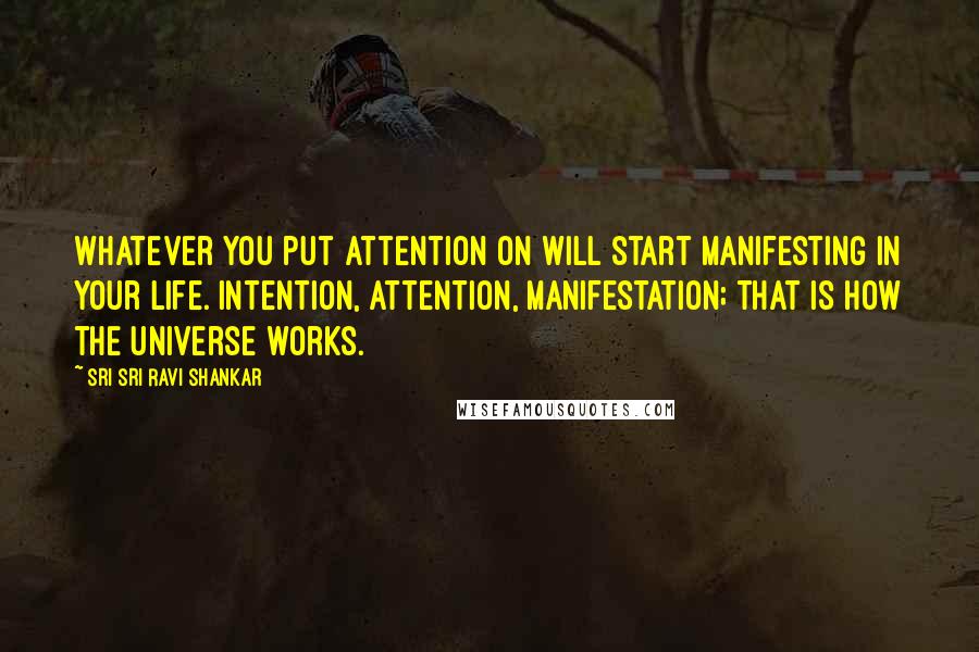 Sri Sri Ravi Shankar Quotes: Whatever you put attention on will start manifesting in your life. Intention, attention, manifestation; that is how the universe works.