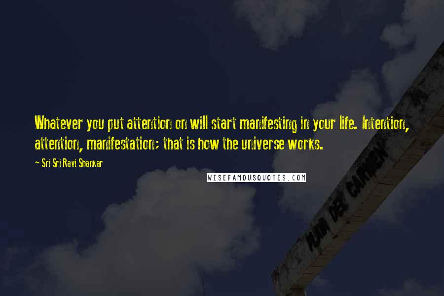 Sri Sri Ravi Shankar Quotes: Whatever you put attention on will start manifesting in your life. Intention, attention, manifestation; that is how the universe works.