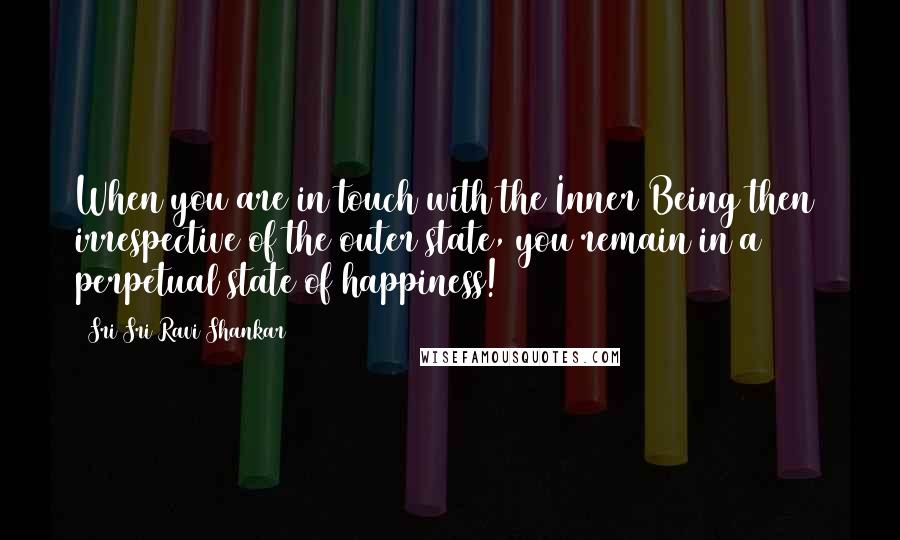 Sri Sri Ravi Shankar Quotes: When you are in touch with the Inner Being then  irrespective of the outer state, you remain in a perpetual state of happiness!