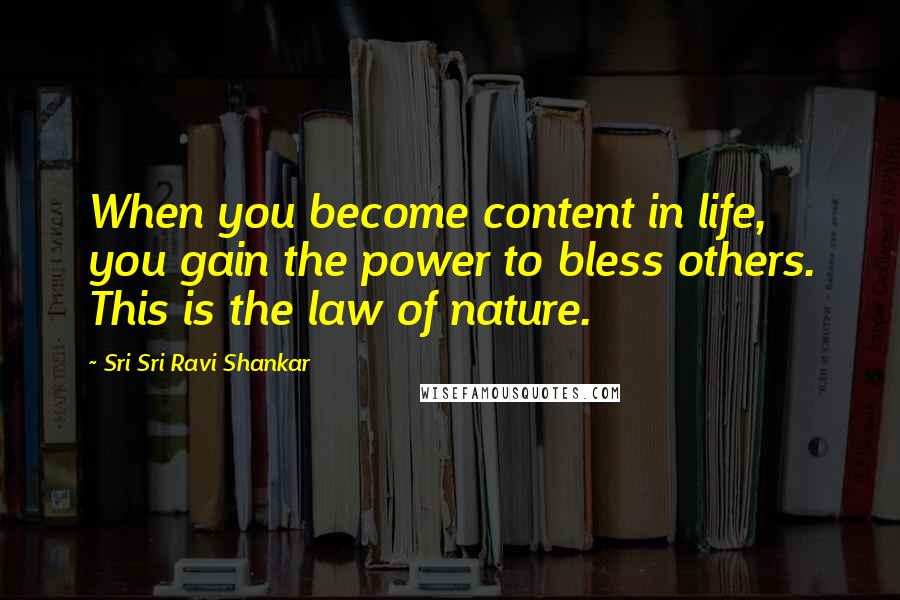 Sri Sri Ravi Shankar Quotes: When you become content in life, you gain the power to bless others. This is the law of nature.