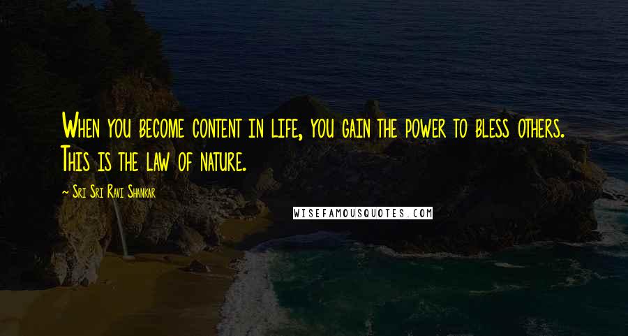 Sri Sri Ravi Shankar Quotes: When you become content in life, you gain the power to bless others. This is the law of nature.