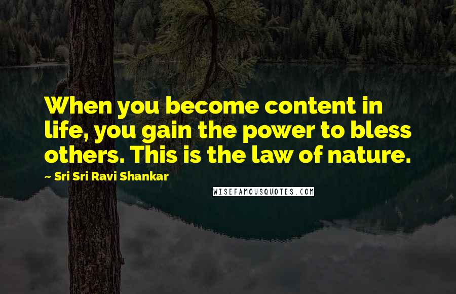 Sri Sri Ravi Shankar Quotes: When you become content in life, you gain the power to bless others. This is the law of nature.