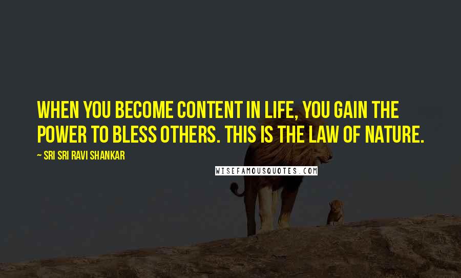 Sri Sri Ravi Shankar Quotes: When you become content in life, you gain the power to bless others. This is the law of nature.