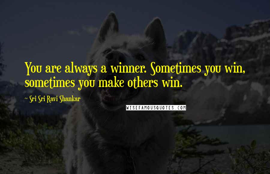 Sri Sri Ravi Shankar Quotes: You are always a winner. Sometimes you win, sometimes you make others win.
