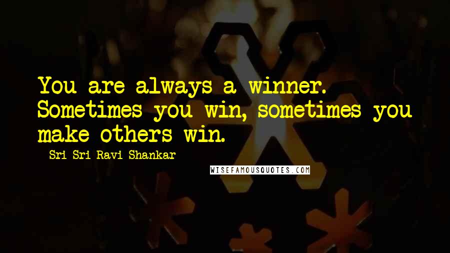 Sri Sri Ravi Shankar Quotes: You are always a winner. Sometimes you win, sometimes you make others win.