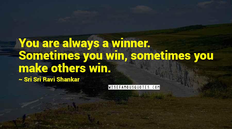 Sri Sri Ravi Shankar Quotes: You are always a winner. Sometimes you win, sometimes you make others win.