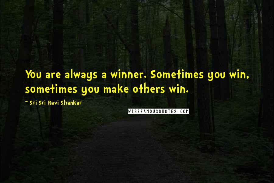 Sri Sri Ravi Shankar Quotes: You are always a winner. Sometimes you win, sometimes you make others win.
