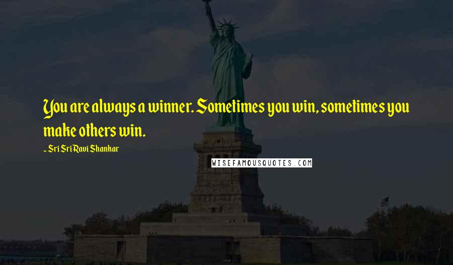 Sri Sri Ravi Shankar Quotes: You are always a winner. Sometimes you win, sometimes you make others win.
