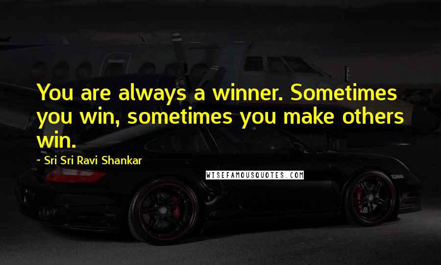 Sri Sri Ravi Shankar Quotes: You are always a winner. Sometimes you win, sometimes you make others win.