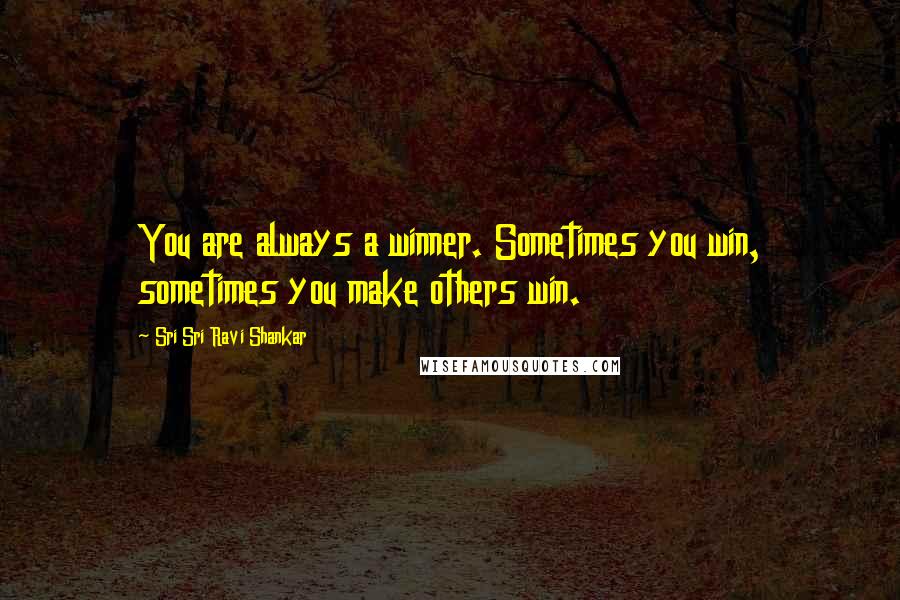 Sri Sri Ravi Shankar Quotes: You are always a winner. Sometimes you win, sometimes you make others win.