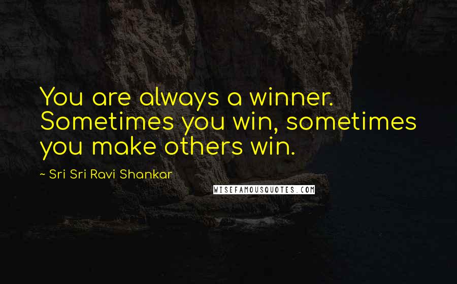 Sri Sri Ravi Shankar Quotes: You are always a winner. Sometimes you win, sometimes you make others win.