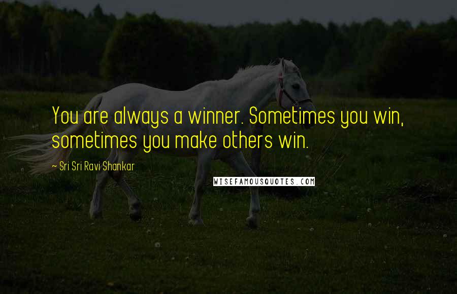 Sri Sri Ravi Shankar Quotes: You are always a winner. Sometimes you win, sometimes you make others win.