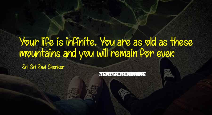 Sri Sri Ravi Shankar Quotes: Your life is infinite. You are as old as these mountains and you will remain for ever.