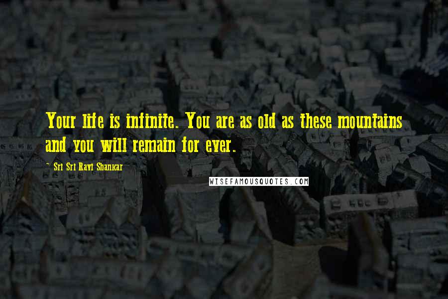 Sri Sri Ravi Shankar Quotes: Your life is infinite. You are as old as these mountains and you will remain for ever.