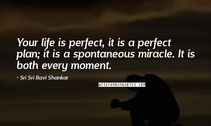 Sri Sri Ravi Shankar Quotes: Your life is perfect, it is a perfect plan; it is a spontaneous miracle. It is both every moment.