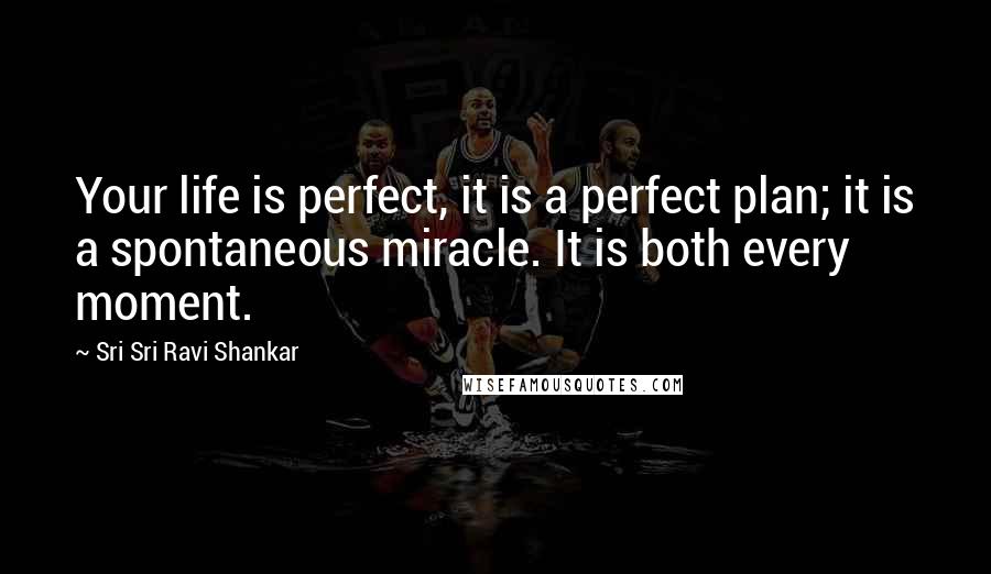 Sri Sri Ravi Shankar Quotes: Your life is perfect, it is a perfect plan; it is a spontaneous miracle. It is both every moment.