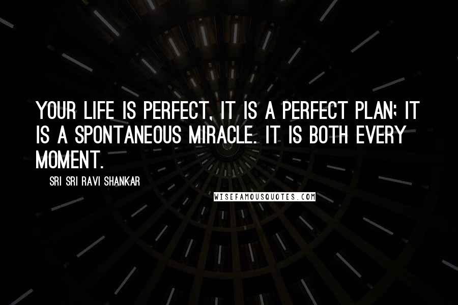 Sri Sri Ravi Shankar Quotes: Your life is perfect, it is a perfect plan; it is a spontaneous miracle. It is both every moment.