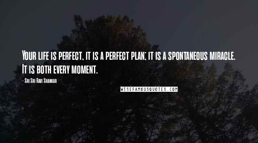 Sri Sri Ravi Shankar Quotes: Your life is perfect, it is a perfect plan; it is a spontaneous miracle. It is both every moment.