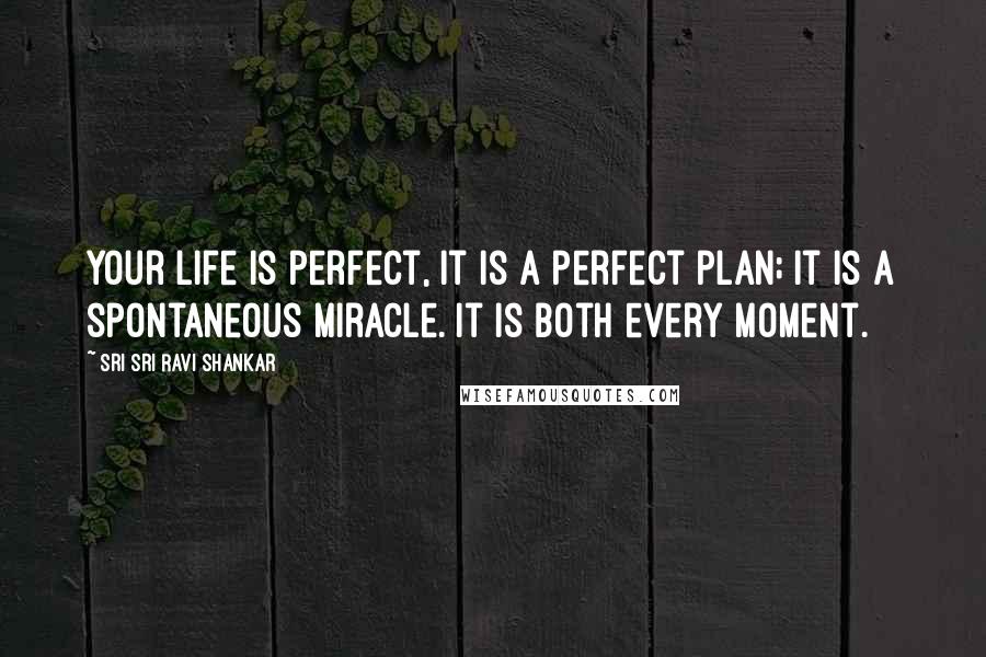 Sri Sri Ravi Shankar Quotes: Your life is perfect, it is a perfect plan; it is a spontaneous miracle. It is both every moment.