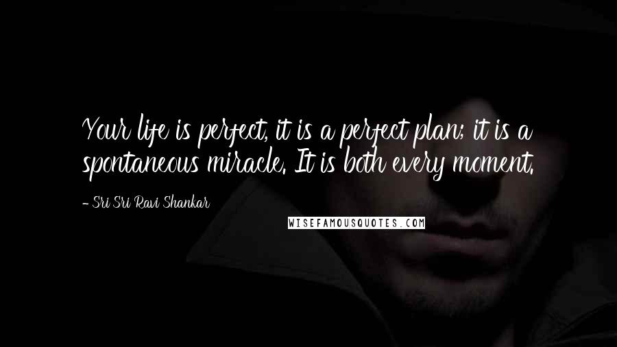 Sri Sri Ravi Shankar Quotes: Your life is perfect, it is a perfect plan; it is a spontaneous miracle. It is both every moment.