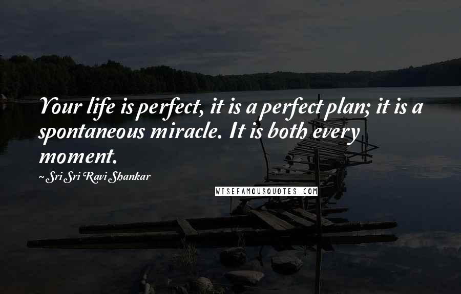 Sri Sri Ravi Shankar Quotes: Your life is perfect, it is a perfect plan; it is a spontaneous miracle. It is both every moment.