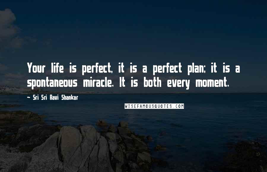 Sri Sri Ravi Shankar Quotes: Your life is perfect, it is a perfect plan; it is a spontaneous miracle. It is both every moment.